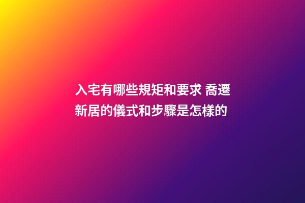 入宅有哪些規矩和要求 喬遷新居的儀式和步驟是怎樣的-第1張-觀點-玄機派